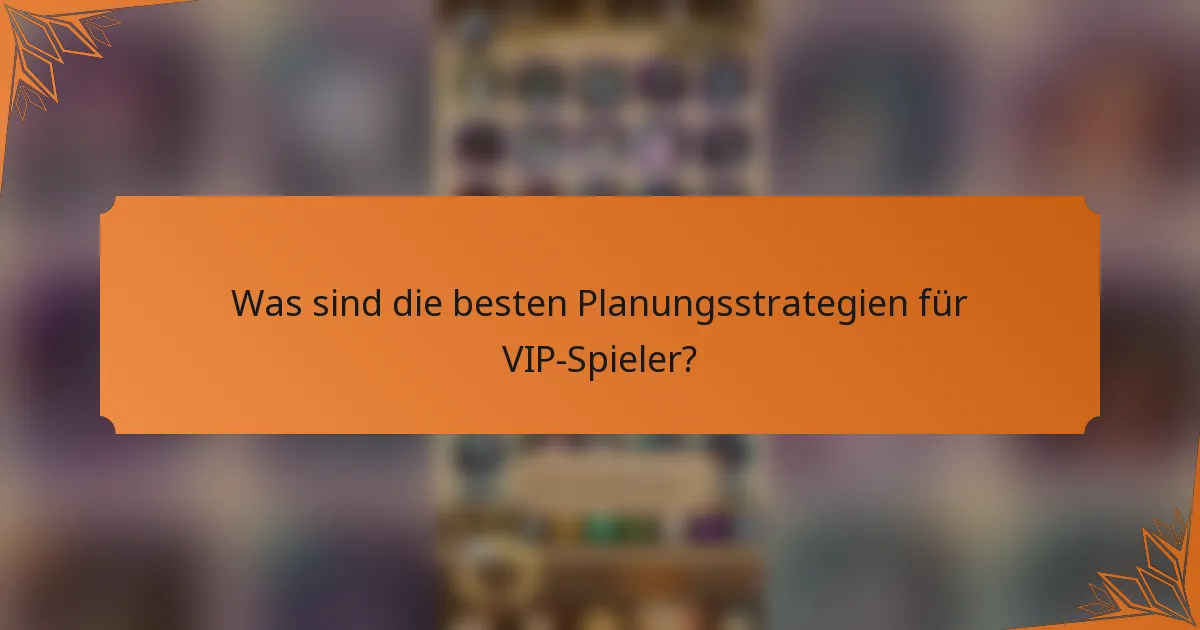 Was sind die besten Planungsstrategien für VIP-Spieler?