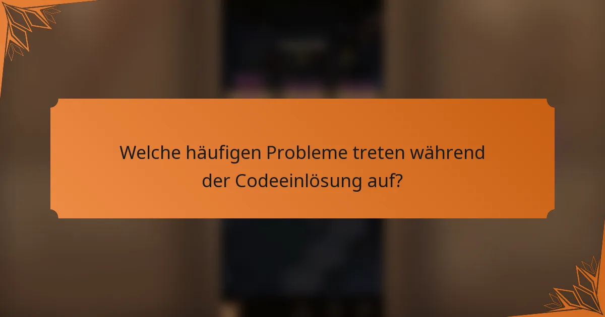 Welche häufigen Probleme treten während der Codeeinlösung auf?