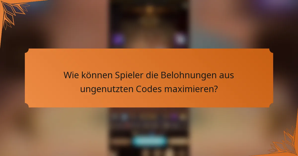 Wie können Spieler die Belohnungen aus ungenutzten Codes maximieren?