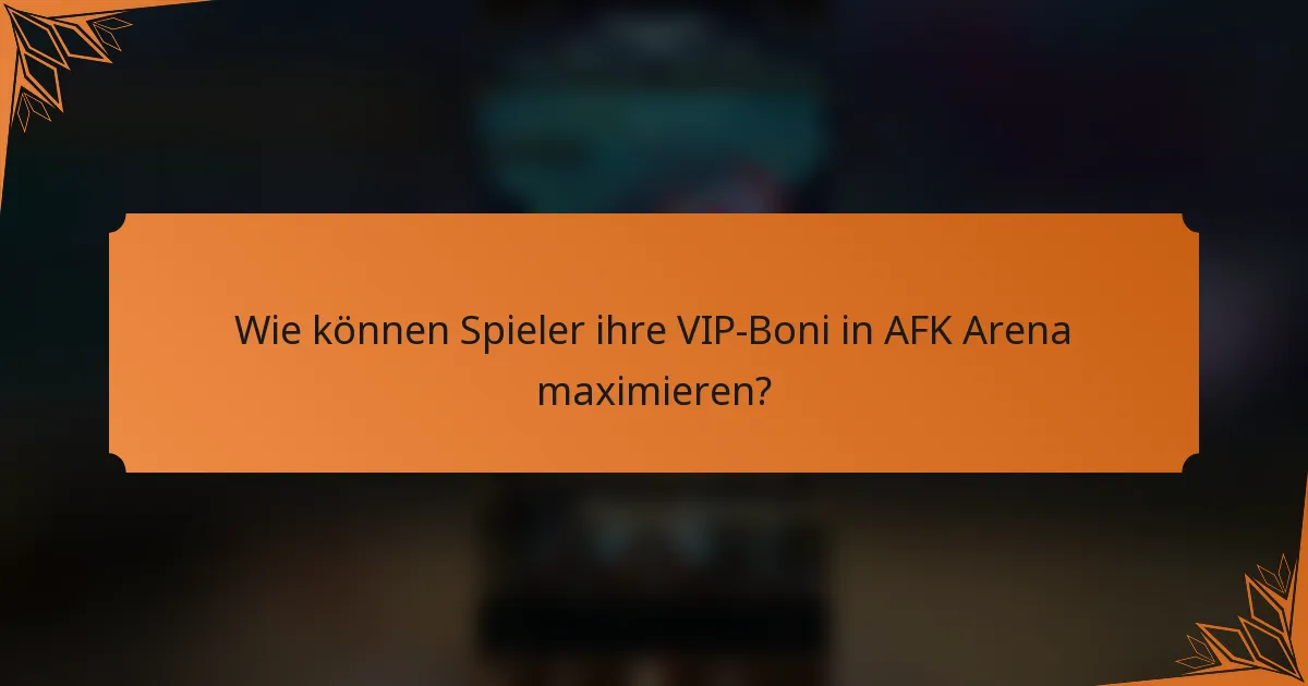 Wie können Spieler ihre VIP-Boni in AFK Arena maximieren?
