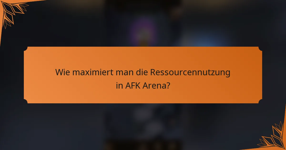 Wie maximiert man die Ressourcennutzung in AFK Arena?