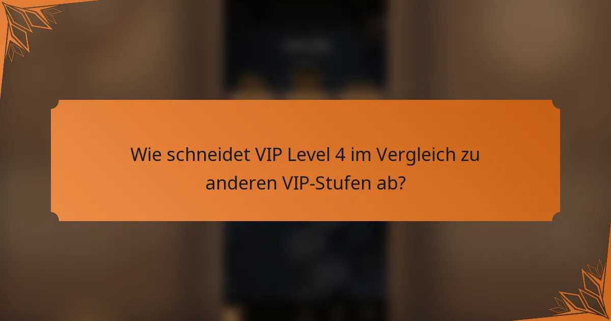 Wie schneidet VIP Level 4 im Vergleich zu anderen VIP-Stufen ab?