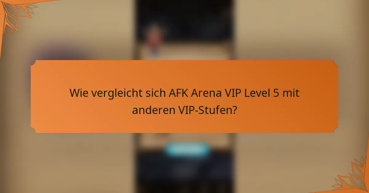 Wie vergleicht sich AFK Arena VIP Level 5 mit anderen VIP-Stufen?