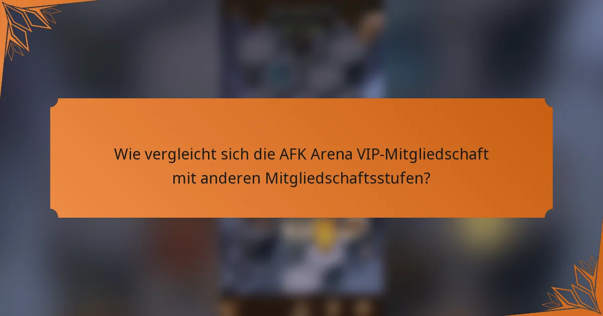 Wie vergleicht sich die AFK Arena VIP-Mitgliedschaft mit anderen Mitgliedschaftsstufen?